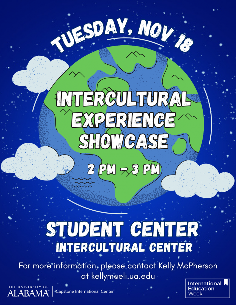 Tuesday, Nov 18 Intercultural Experience Showcase 2-3 PM Student Center Intercultural Center For more info email kellym@eli.ua.edu
